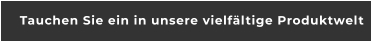 Tauchen Sie ein in unsere vielfältige Produktwelt